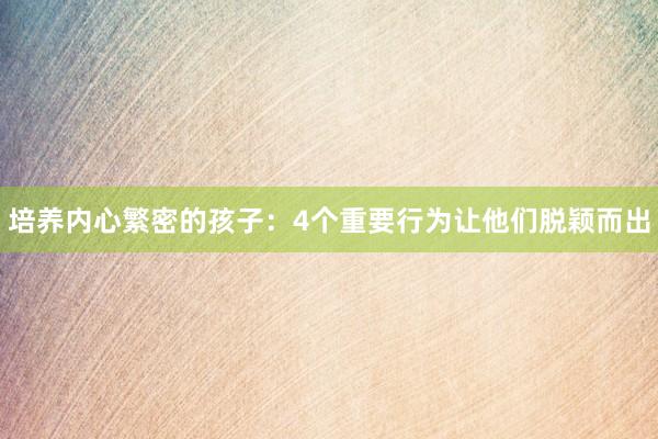 培养内心繁密的孩子：4个重要行为让他们脱颖而出