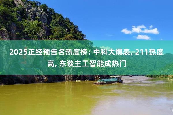 2025正经预告名热度榜: 中科大爆表, 211热度高, 东谈主工智能成热门