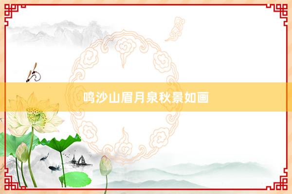 鸣沙山眉月泉秋景如画