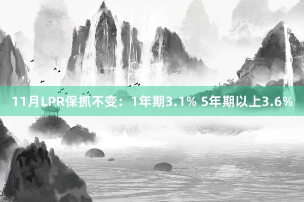 11月LPR保抓不变：1年期3.1% 5年期以上3.6%