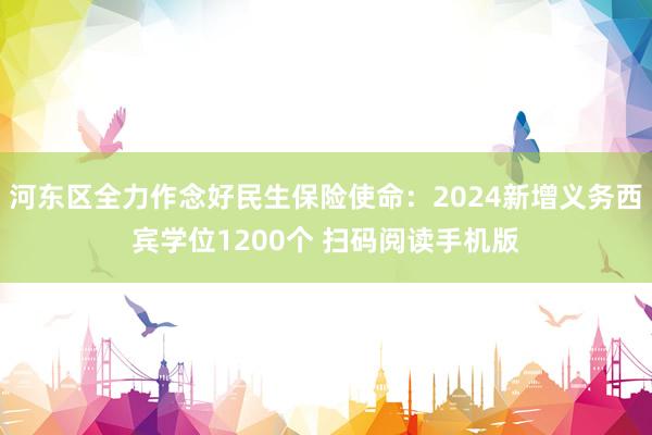 河东区全力作念好民生保险使命：2024新增义务西宾学位1200个 扫码阅读手机版