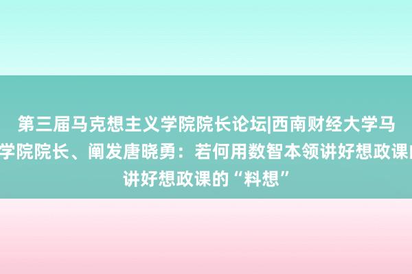 第三届马克想主义学院院长论坛|西南财经大学马克想主义学院院长、阐发唐晓勇：若何用数智本领讲好想政课的“料想”