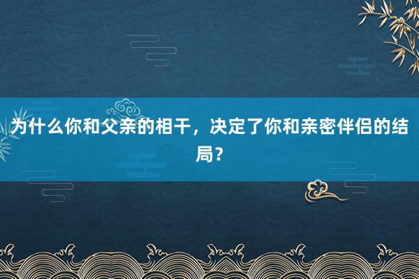 为什么你和父亲的相干，决定了你和亲密伴侣的结局？