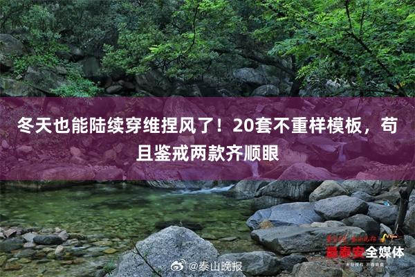 冬天也能陆续穿维捏风了！20套不重样模板，苟且鉴戒两款齐顺眼