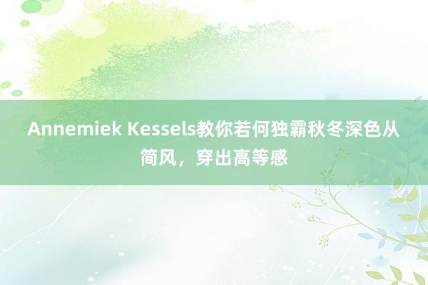 Annemiek Kessels教你若何独霸秋冬深色从简风，穿出高等感